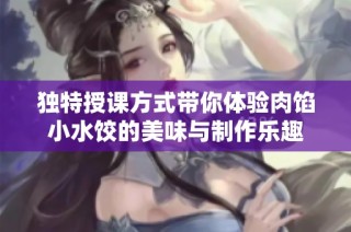 独特授课方式带你体验肉馅小水饺的美味与制作乐趣