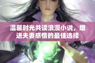 温馨时光共读浪漫小说，增进夫妻感情的最佳选择