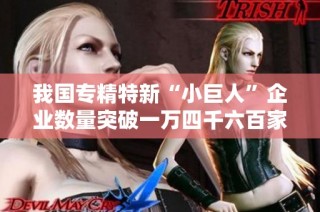 我国专精特新“小巨人”企业数量突破一万四千六百家创历史新高