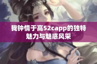 我钟情于高52capp的独特魅力与魅惑风采