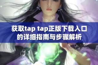 获取tap tap正版下载入口的详细指南与步骤解析