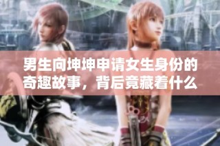 男生向坤坤申请女生身份的奇趣故事，背后竟藏着什么秘密