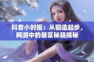 抖音小时报：从锻造起步，网游中的暴富秘籍揭秘
