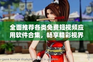 全面推荐各类免费短视频应用软件合集，畅享精彩视界体验