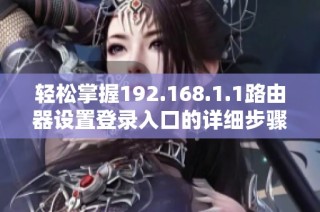 轻松掌握192.168.1.1路由器设置登录入口的详细步骤与技巧分享