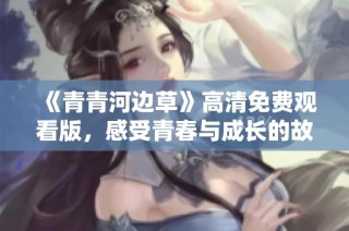 《青青河边草》高清免费观看版，感受青春与成长的故事