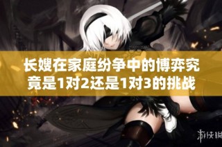 长嫂在家庭纷争中的博弈究竟是1对2还是1对3的挑战