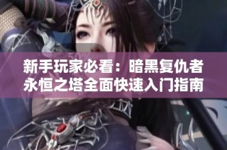 新手玩家必看：暗黑复仇者永恒之塔全面快速入门指南