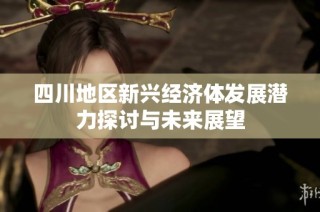 四川地区新兴经济体发展潜力探讨与未来展望