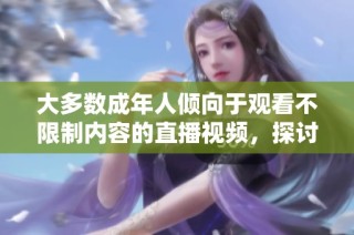 大多数成年人倾向于观看不限制内容的直播视频，探讨原因与影响