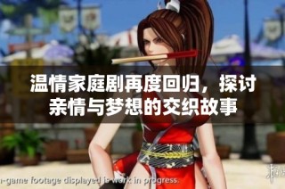 温情家庭剧再度回归，探讨亲情与梦想的交织故事