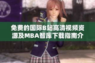 免费的国际B站高清视频资源及MBA智库下载指南介绍