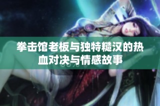 拳击馆老板与独特糙汉的热血对决与情感故事