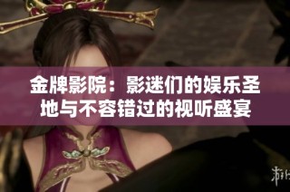 金牌影院：影迷们的娱乐圣地与不容错过的视听盛宴