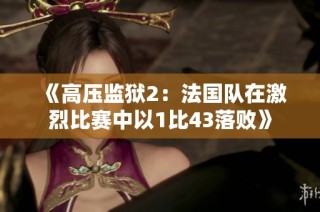 《高压监狱2：法国队在激烈比赛中以1比43落败》