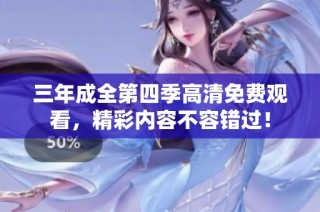 三年成全第四季高清免费观看，精彩内容不容错过！