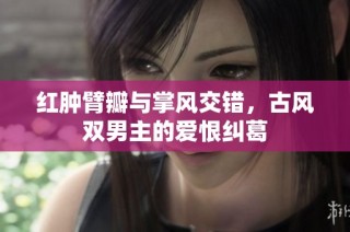 红肿臂瓣与掌风交错，古风双男主的爱恨纠葛
