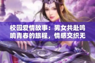 校园爱情故事：男女共赴鸣响青春的旅程，情感交织无限可能