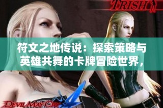 符文之地传说：探索策略与英雄共舞的卡牌冒险世界，体验无尽挑战与精彩对决
