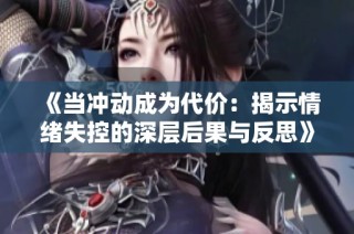 《当冲动成为代价：揭示情绪失控的深层后果与反思》