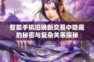 智能手机旧换新交易中隐藏的秘密与复杂关系探秘