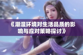 《潮湿环境对生活品质的影响与应对策略探讨》