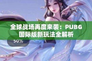 全球战场再度来袭：PUBG国际版新玩法全解析