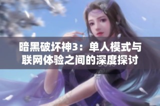 暗黑破坏神3：单人模式与联网体验之间的深度探讨