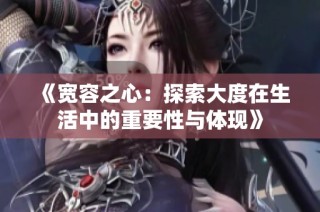 《宽容之心：探索大度在生活中的重要性与体现》