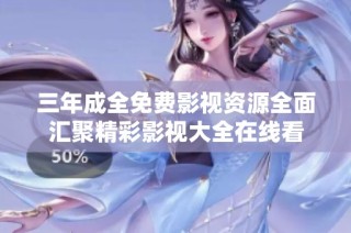 三年成全免费影视资源全面汇聚精彩影视大全在线看