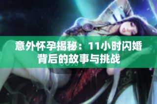 意外怀孕揭秘：11小时闪婚背后的故事与挑战