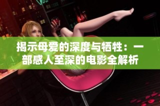 揭示母爱的深度与牺牲：一部感人至深的电影全解析
