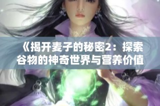 《揭开麦子的秘密2：探索谷物的神奇世界与营养价值》
