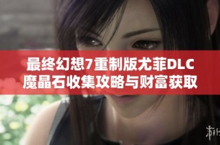 最终幻想7重制版尤菲DLC魔晶石收集攻略与财富获取指南