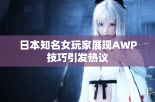 日本知名女玩家展现AWP技巧引发热议
