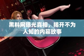 黑料网曝光真相，揭开不为人知的内幕故事