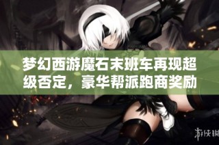 梦幻西游魔石末班车再现超级否定，豪华帮派跑商奖励刷新到160军火