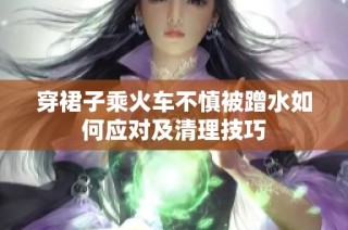 穿裙子乘火车不慎被蹭水如何应对及清理技巧
