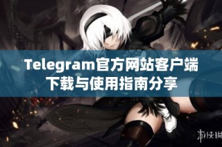 Telegram官方网站客户端下载与使用指南分享
