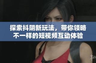 探索抖阴新玩法，带你领略不一样的短视频互动体验