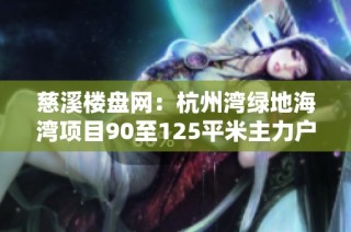 慈溪楼盘网：杭州湾绿地海湾项目90至125平米主力户型全面解析
