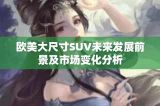 欧美大尺寸SUV未来发展前景及市场变化分析