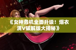 《女神危机全面升级！爆衣满V破解版大揭秘》