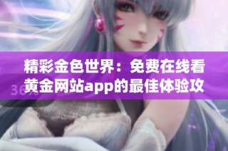 精彩金色世界：免费在线看黄金网站app的最佳体验攻略