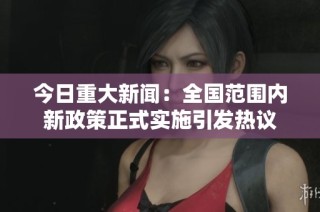 今日重大新闻：全国范围内新政策正式实施引发热议