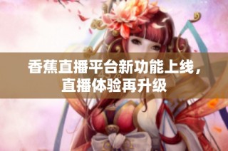 香蕉直播平台新功能上线，直播体验再升级