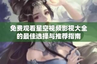 免费观看星空视频影视大全的最佳选择与推荐指南
