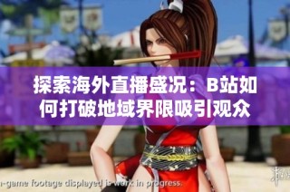 探索海外直播盛况：B站如何打破地域界限吸引观众