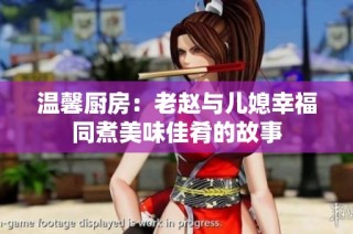 温馨厨房：老赵与儿媳幸福同煮美味佳肴的故事