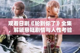 观看日剧《轮到你了》全集，解锁悬疑剧情与人性考验